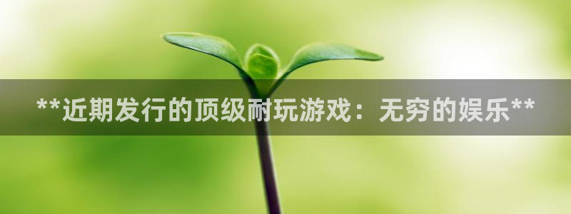 亿万28怎么退钱：**近期发行的顶级耐玩游戏：无穷的娱乐**