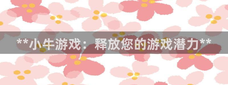 亿万28怎么登录不了：**小牛游戏：释放您的游戏潜力**