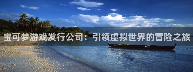 亿万28平台：宝可梦游戏发行公司：引领虚拟世界的冒险之旅