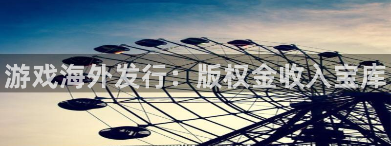 亿万28游戏平台客服：游戏海外发行：版权金收入宝库